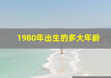 1980年出生的多大年龄