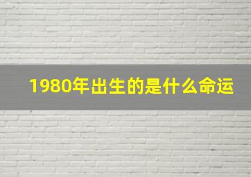 1980年出生的是什么命运