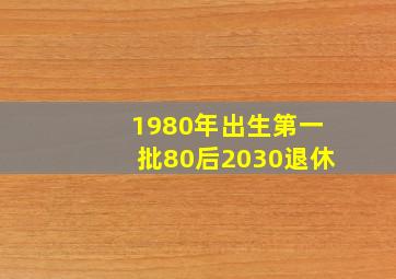 1980年出生第一批80后2030退休