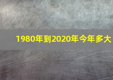 1980年到2020年今年多大