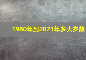 1980年到2021年多大岁数