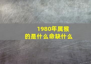 1980年属猴的是什么命缺什么