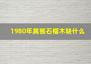 1980年属猴石榴木缺什么