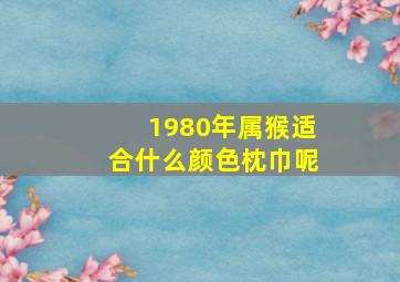 1980年属猴适合什么颜色枕巾呢