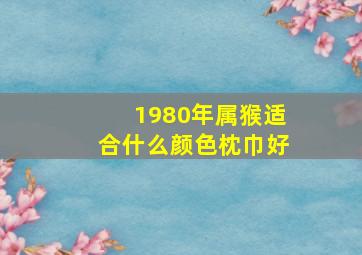 1980年属猴适合什么颜色枕巾好