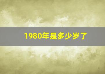 1980年是多少岁了