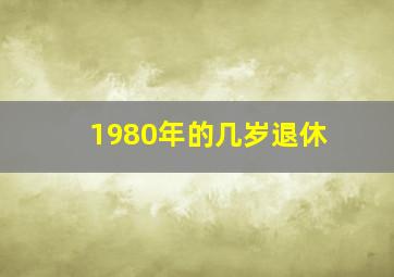 1980年的几岁退休