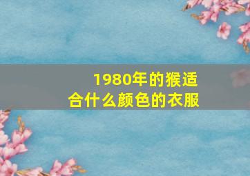 1980年的猴适合什么颜色的衣服