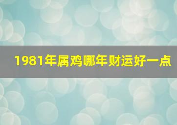 1981年属鸡哪年财运好一点