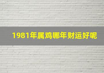 1981年属鸡哪年财运好呢