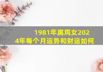 1981年属鸡女2024年每个月运势和财运如何