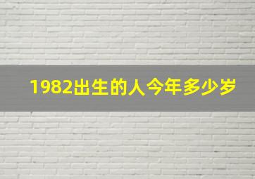 1982出生的人今年多少岁