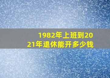 1982年上班到2021年退休能开多少钱