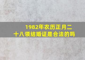 1982年农历正月二十八领结婚证是合法的吗