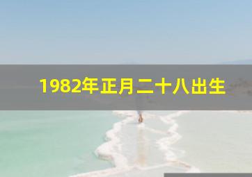 1982年正月二十八出生