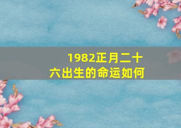 1982正月二十六出生的命运如何