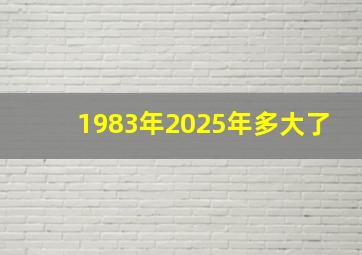 1983年2025年多大了