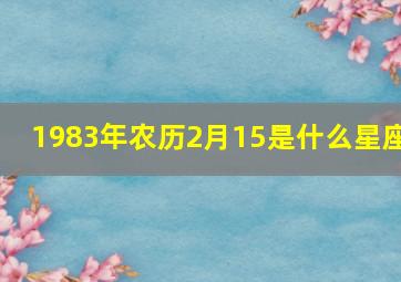 1983年农历2月15是什么星座