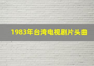 1983年台湾电视剧片头曲