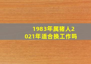 1983年属猪人2021年适合换工作吗