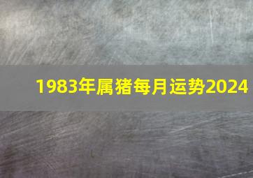 1983年属猪每月运势2024