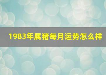 1983年属猪每月运势怎么样