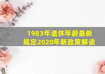 1983年退休年龄最新规定2020年新政策解读