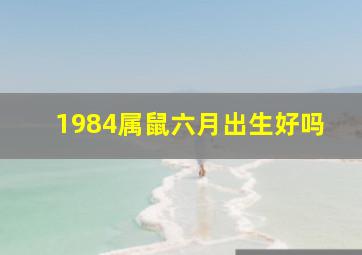 1984属鼠六月出生好吗