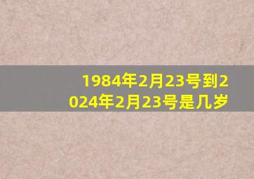 1984年2月23号到2024年2月23号是几岁