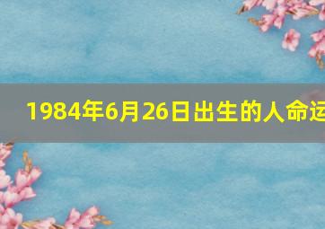 1984年6月26日出生的人命运