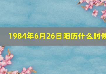 1984年6月26日阳历什么时候