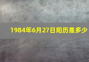 1984年6月27日阳历是多少