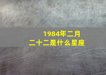 1984年二月二十二是什么星座