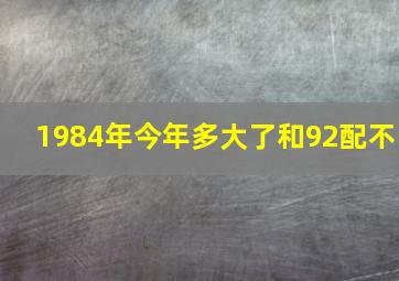 1984年今年多大了和92配不