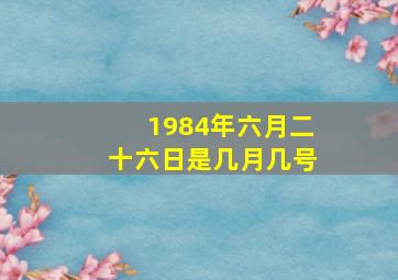 1984年六月二十六日是几月几号