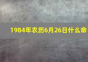 1984年农历6月26日什么命