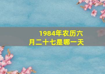 1984年农历六月二十七是哪一天