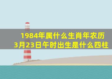 1984年属什么生肖年农历3月23日午时出生是什么四柱