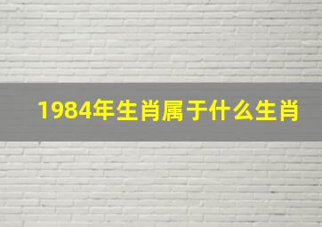 1984年生肖属于什么生肖