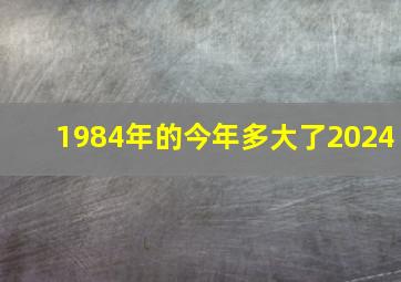 1984年的今年多大了2024