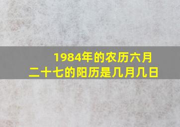 1984年的农历六月二十七的阳历是几月几日