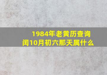 1984年老黄历查询闰10月初六那天属什么