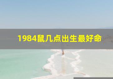 1984鼠几点出生最好命