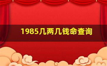 1985几两几钱命查询