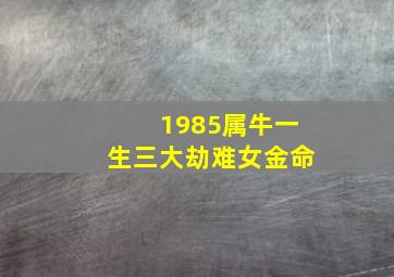 1985属牛一生三大劫难女金命