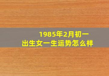 1985年2月初一出生女一生运势怎么样