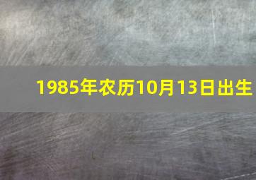 1985年农历10月13日出生