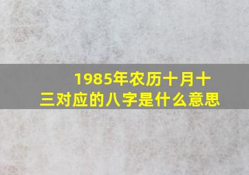 1985年农历十月十三对应的八字是什么意思