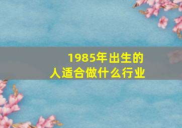 1985年出生的人适合做什么行业