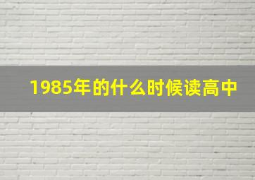 1985年的什么时候读高中